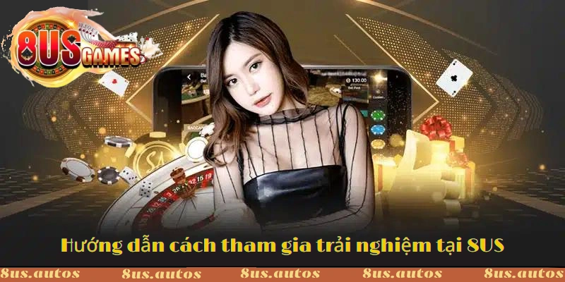 Hướng dẫn cách tham gia trải nghiệm tại 8US