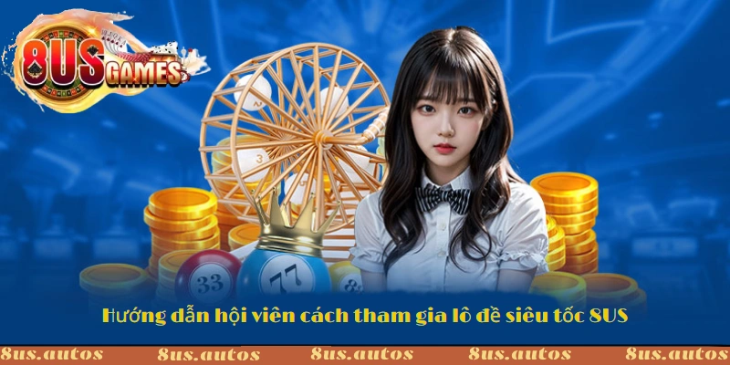 Hướng dẫn hội viên cách tham gia lô đề siêu tốc 8US