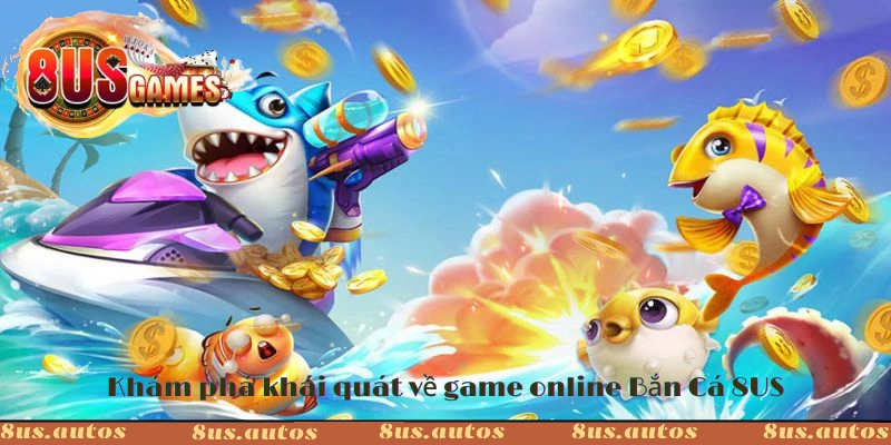 Khám phá khái quát về game online Bắn Cá 8US